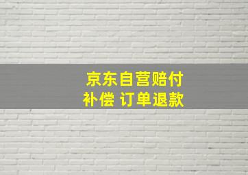 京东自营赔付补偿 订单退款